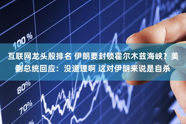 互联网龙头股排名 伊朗要封锁霍尔木兹海峡？美副总统回应：没道理啊 这对伊朗来说是自杀