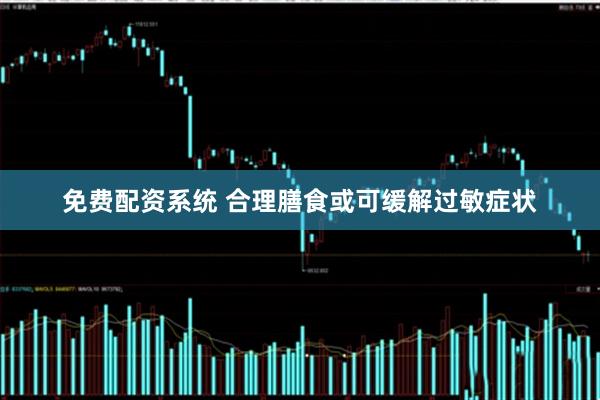 免费配资系统 合理膳食或可缓解过敏症状