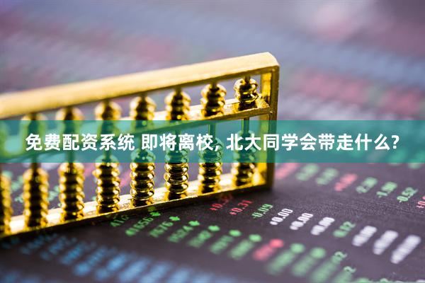 免费配资系统 即将离校, 北大同学会带走什么?