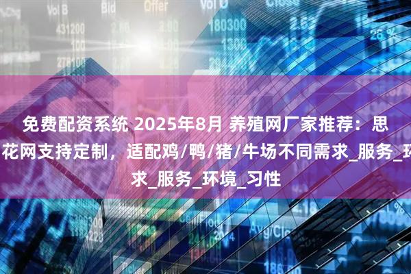 免费配资系统 2025年8月 养殖网厂家推荐：思顺养殖勾花网支持定制，适配鸡/鸭/猪/牛场不同需求_服务_环境_习性