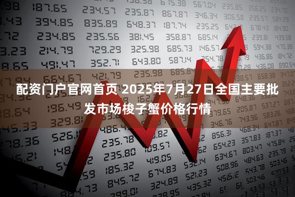 配资门户官网首页 2025年7月27日全国主要批发市场梭子蟹价格行情