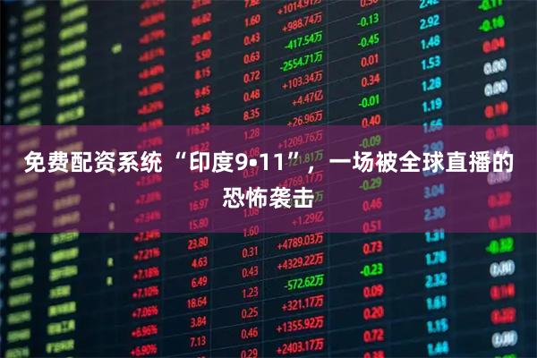 免费配资系统 “印度9•11”，一场被全球直播的恐怖袭击