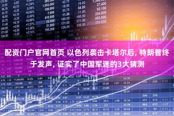配资门户官网首页 以色列袭击卡塔尔后, 特朗普终于发声, 证实了中国军迷的3大猜测