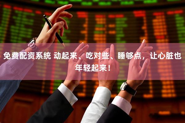 免费配资系统 动起来、吃对些、睡够点，让心脏也年轻起来！