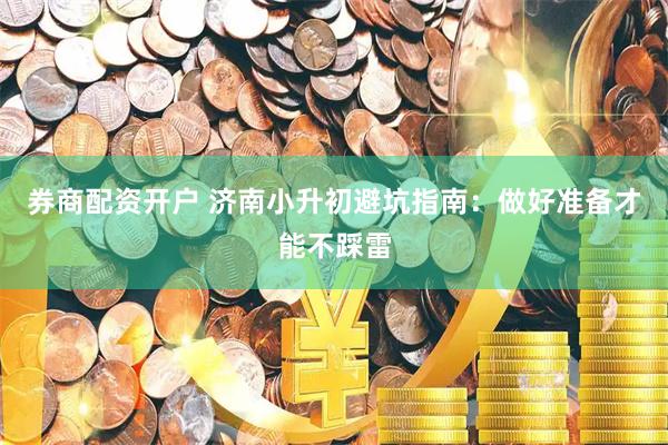 券商配资开户 济南小升初避坑指南：做好准备才能不踩雷