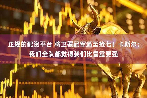 正规的配资平台 将卫冕冠军逼至抢七！卡斯尔：我们全队都觉得我们比雷霆更强