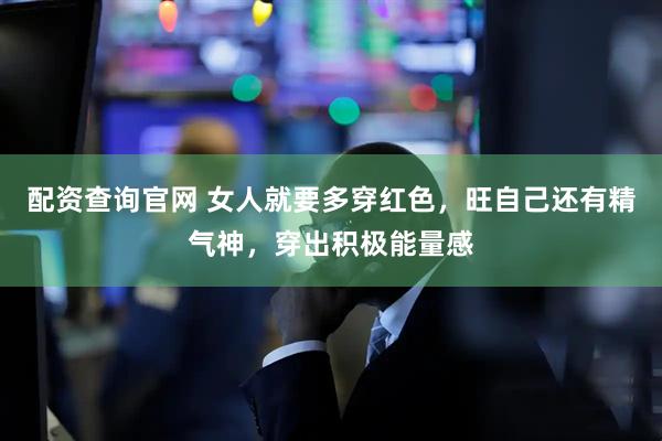 配资查询官网 女人就要多穿红色，旺自己还有精气神，穿出积极能量感